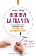 Riscrivi la tua vita. Un percorso di rinnovamento e guarigione in 14 tappe. Con esercizi di scrittura riparativa