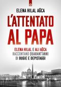 L'attentato al papa. Elena Hilal e Ali Agca raccontano quarant'anni di bugie e depistaggi