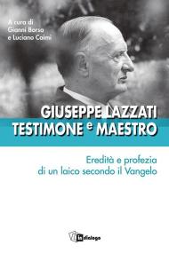 Giuseppe Lazzati. Testimone e maestro. Eredità e profezia di un laico secondo il Vangelo