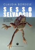 Sesso selvaggio. Le strategie riproduttive dei viventi