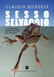 Sesso selvaggio. Le strategie riproduttive dei viventi