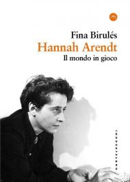 Hannah Arendt. Il mondo in gioco