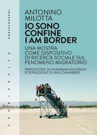 Io sono confine-I am border. Una mostra come dispositivo di ricerca sociale sul fenomeno migratorio. Ediz. bilingue