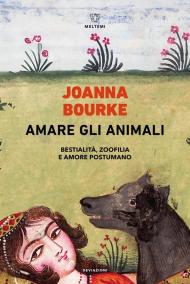 Amare gli animali. Bestialità, zoofilia e amore postumano