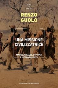 Una missione civilizzatrice. Marcel Griaule, l'Etiopia e l'Italia fascista