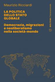 La politica dello stato globale. Democrazia, migrazioni e neoliberalismo nella società-mondo