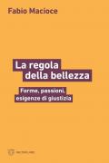 La regola della bellezza. Forme, passioni, esigenze di giustizia
