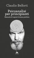 Psicoanalisi per principianti. Manuale di sopravvivenza psichica