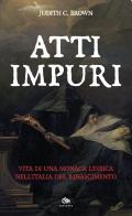 Atti impuri. Vita di una monaca lesbica nell'Italia del Rinascimento