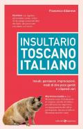 Insultario toscano-italiano. Insulti, parolacce, imprecazioni, modi di dire poco gentili e vilipendi vari