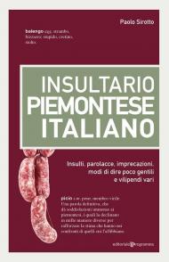 Insultario piemontese-italiano. Insulti, parolacce, imprecazioni, modi di dire poco gentili e vilipendi vari