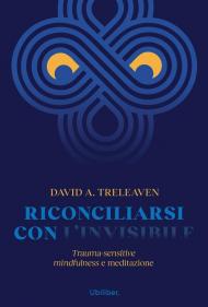 Riconciliarsi con l'invisibile. Trauma-sensitive mindfulness e meditazione