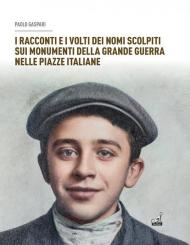I racconti e i volti dei nomi scolpiti sui monumenti. Della grande guerra nelle piazze italiane