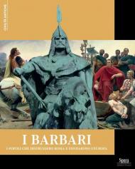 I Barbari. I popoli che distrussero Roma e fondarono l'Europa