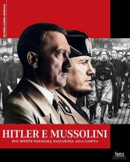 Hitler e Mussolini. Due destini paralleli, dall'ascesa alla caduta