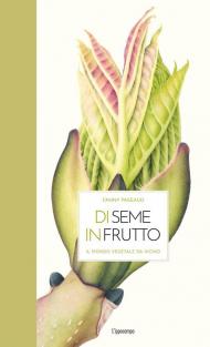 Di seme in frutto. Il mondo vegetale da vicino. Ediz. illustrata