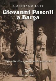 Giovanni Pascoli a Barga. La vita di un poeta nella sua casa