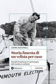 Storia funesta di un velista per caso. Donald Crowhurst e il primo giro del mondo in solitaria