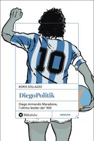 DiegoPolitik. Diego Armando Maradona, l'ultimo leader del '900. Nuova ediz.