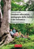 Outdoor education, pedagogia della selva e del selvatico. Riconoscersi natura. Una guida pratica per educatori, insegnanti, genitori e per chi vuole crescere nella consapevolezza di sé