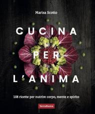 Cucina per l'anima. 108 ricette veg per nutrire corpo, mente e spirito
