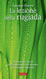La lezione della rugiada. Tornare alla Terra: dall'esperienza di Fukuoka al risveglio interiore