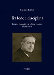 Tra fede e disciplina. Ernesto Buonaiuti, la Chiesa romana e l'università