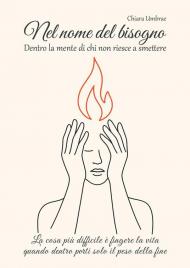 Nel nome del bisogno. Dentro la mente di chi non riesce a smettere. La cosa più difficile è fingere la vita quando dentro porti solo il peso della fine