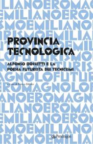 Provincia tecnologica. Alfonso Bossetti e la poesia futurista dei tecnicismi