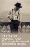 Bastardo napoletano. Vita, passioni e tormenti di un'amabile canaglia