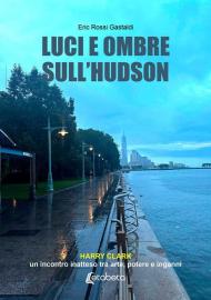 Luci e ombre sull'Hudson. Harry Clark, un incontro inatteso tra arte, potere e inganni