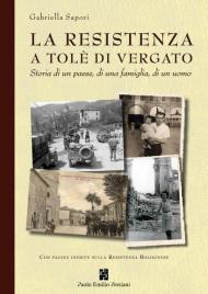 La Resistenza a Tolè di Vergato. Storia di un paese, di una famiglia, di un uomo