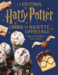 La cucina di Harry Potter. Il libro di ricette ufficiale. Oltre 40 nuovi piatti cotti e incantati