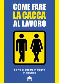 Come fare la cacca al lavoro. L'arte di andare alla toilette in azienda