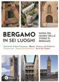 Bergamo in sei luoghi. Guida al Museo delle storie di Bergamo. Nuova ediz.