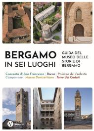 Bergamo in sei luoghi. Guida al Museo delle storie di Bergamo. Nuova ediz.