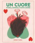 Un cuore. Storia, scienza e tanto amore. Ediz. a colori