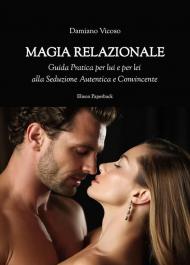 Magia relazionale. Guida pratica per lui e per lei alla seduzione autentica e convincente