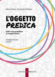 Oggetto predica. Vangelo di Luca Anno C. Dalle cose quotidiane ai Vangeli festivi (L')