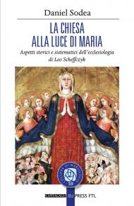 La Chiesa alla luce di Maria. Aspetti storici e sistematici dell’ecclesiologia di Leo Scheffczyk