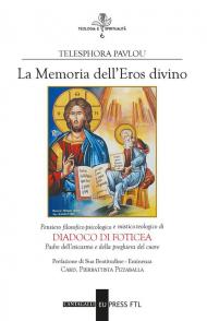 Memoria dell'eros divino. Pensiero filosofico-psicologico e mistico-teologico di Diadoco di Foticea. Padre dell'esicasmo e della preghiera del cuore