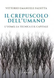 Il crepuscolo dell'umano. L'uomo, la tecnica e il capitale