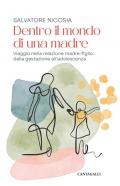 Dentro il mondo di una madre. Viaggio nella relazione madre-figlio: dalla gestazione all'adolescenza