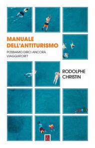 Manuale dell'antiturismo. Possiamo dirci ancora viaggiatori?