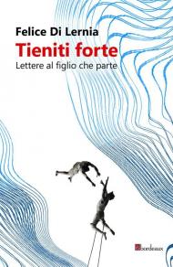 Tieniti forte. Lettere al figlio che parte