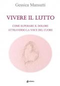 Vivere il lutto. Come superare il dolore attraverso la voce del cuore