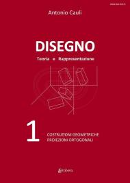 Disegno. Teoria e rappresentazione. Vol. 1: Costruzioni geometriche. Proiezioni ortogonali.