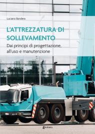 L' attrezzatura di sollevamento. Dai principi di progettazione all'uso e manutenzione