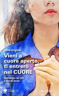 Vieni a cuore aperto, ti entrerò nel cuore. In dialogo con Dio e con sé stessi