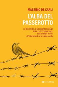 L' alba del passerotto. La resistenza di un soldato italiano dopo l'8 settembre 1943: dalla battaglia di Rodi all'internamento in un lager nazista